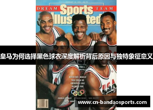 皇马为何选择黑色球衣深度解析背后原因与独特象征意义 皇马为何选择黑色球衣深度解析背后原因与独特象征意义