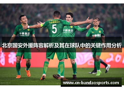 北京国安外援阵容解析及其在球队中的关键作用分析 北京国安外援阵容解析及其在球队中的关键作用分析