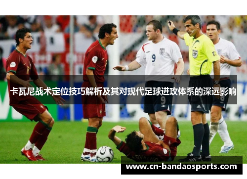 卡瓦尼战术定位技巧解析及其对现代足球进攻体系的深远影响