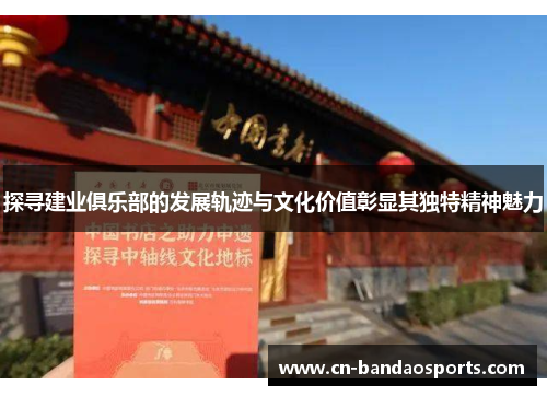 探寻建业俱乐部的发展轨迹与文化价值彰显其独特精神魅力 探寻建业俱乐部的发展轨迹与文化价值彰显其独特精神魅力
